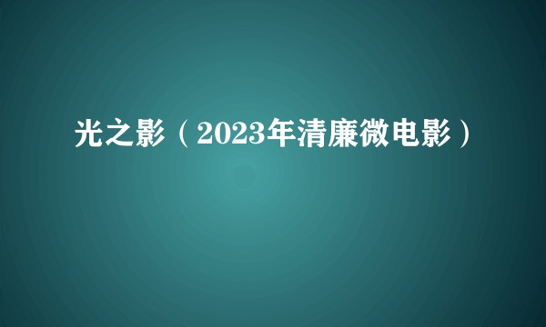 光之影（2023年清廉微电影）
