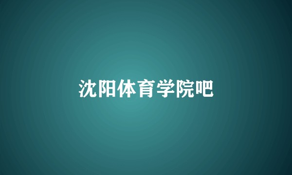 沈阳体育学院吧