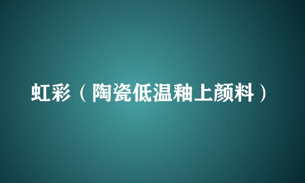 虹彩（陶瓷低温釉上颜料）