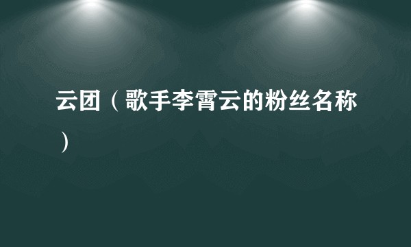 云团（歌手李霄云的粉丝名称）