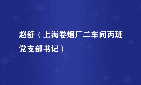 赵舒（上海卷烟厂二车间丙班党支部书记）