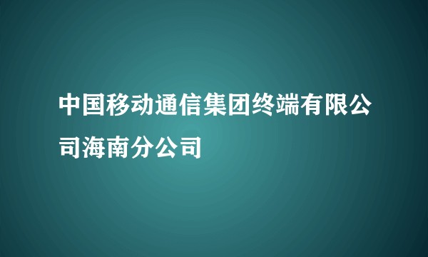 中国移动通信集团终端有限公司海南分公司