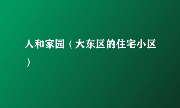 人和家园(大东区的住宅小区)