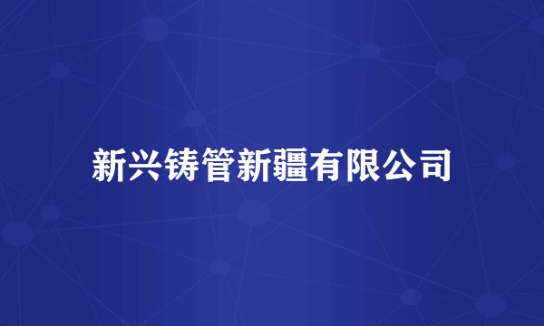 新兴铸管新疆有限公司