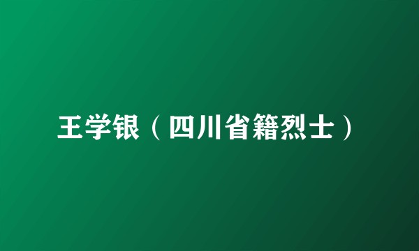 王学银（四川省籍烈士）