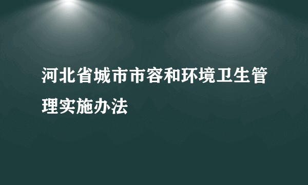 河北省城市市容和环境卫生管理实施办法