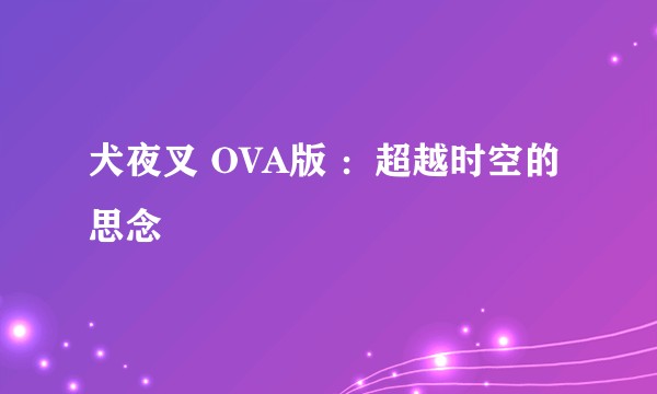 犬夜叉 OVA版 ：超越时空的思念