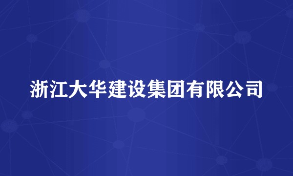 浙江大华建设集团有限公司