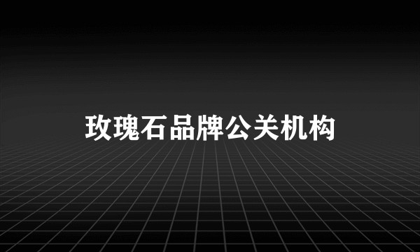 玫瑰石品牌公关机构