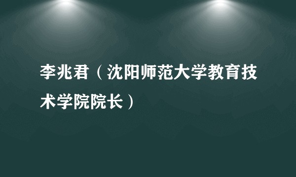 李兆君（沈阳师范大学教育技术学院院长）