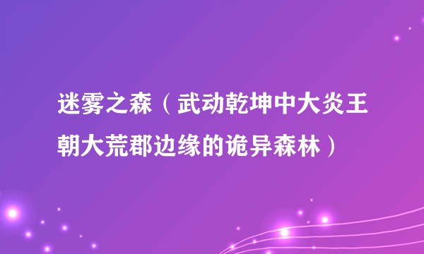 迷雾之森（武动乾坤中大炎王朝大荒郡边缘的诡异森林）
