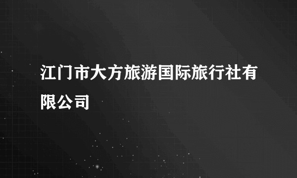 江门市大方旅游国际旅行社有限公司