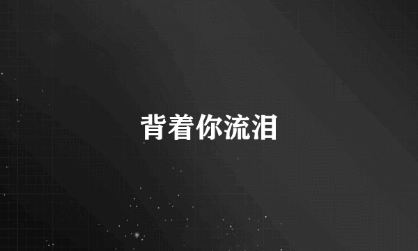 背着你流泪
