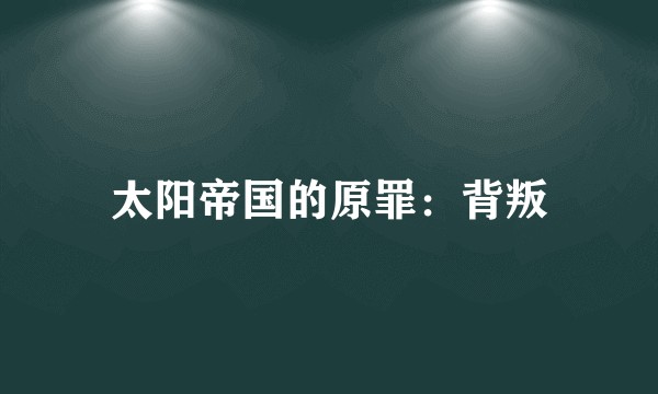 太阳帝国的原罪：背叛