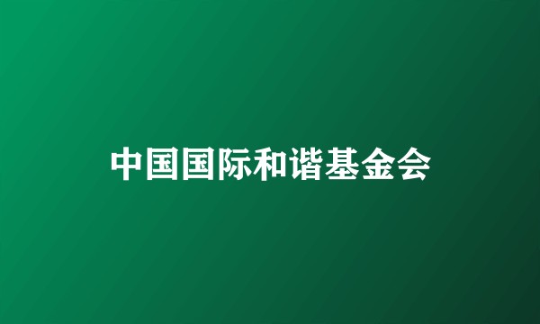 中国国际和谐基金会