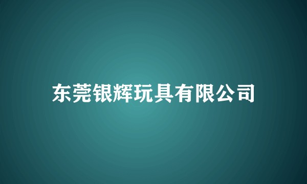 东莞银辉玩具有限公司