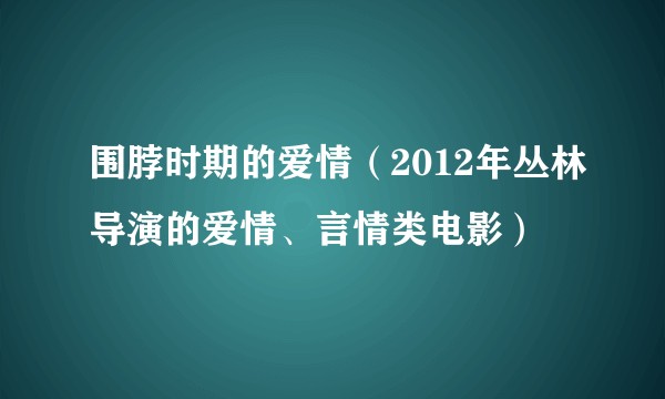 围脖时期的爱情（2012年丛林导演的爱情、言情类电影）