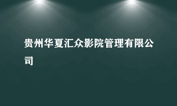 贵州华夏汇众影院管理有限公司