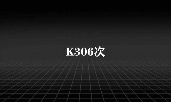 K306次