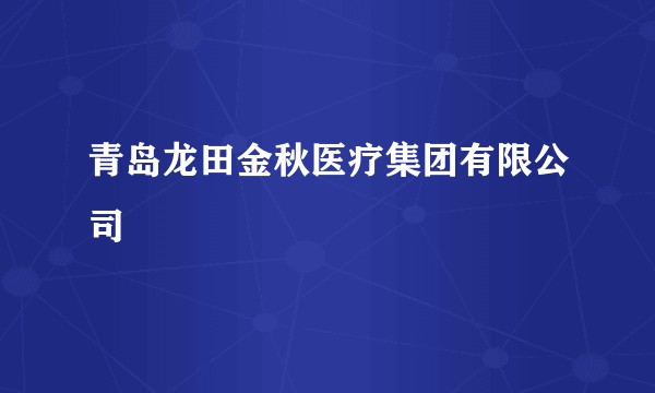 青岛龙田金秋医疗集团有限公司