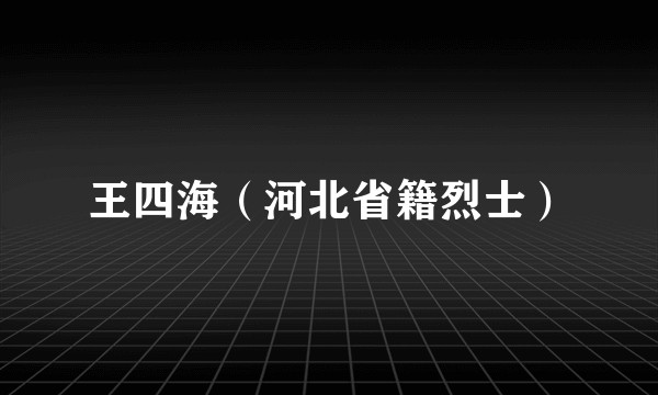 王四海（河北省籍烈士）