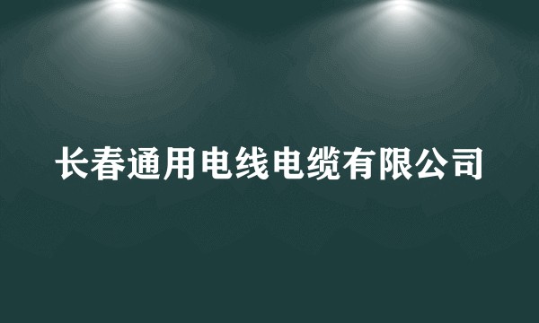 长春通用电线电缆有限公司