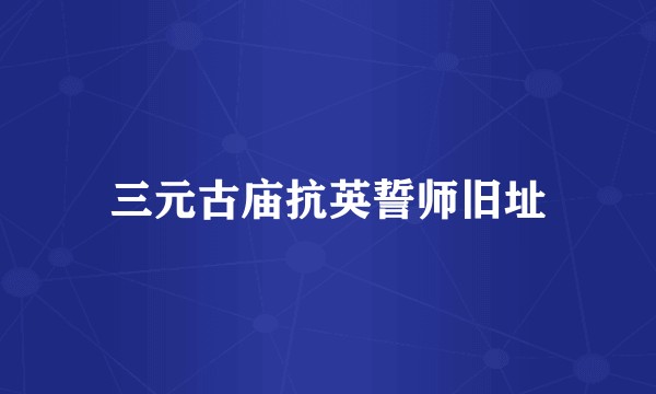 三元古庙抗英誓师旧址