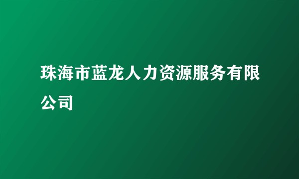 珠海市蓝龙人力资源服务有限公司