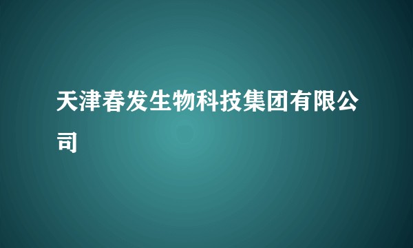 天津春发生物科技集团有限公司