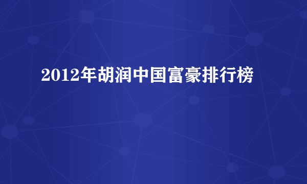 2012年胡润中国富豪排行榜