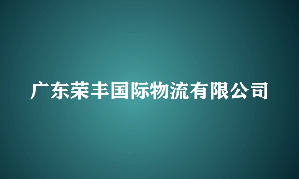 广东荣丰国际物流有限公司