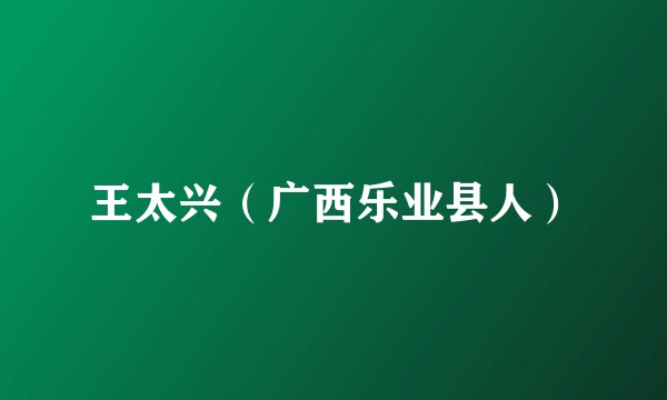 王太兴（广西乐业县人）
