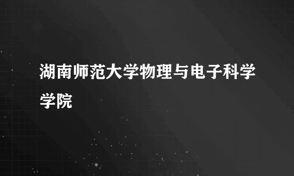 湖南师范大学物理与电子科学学院