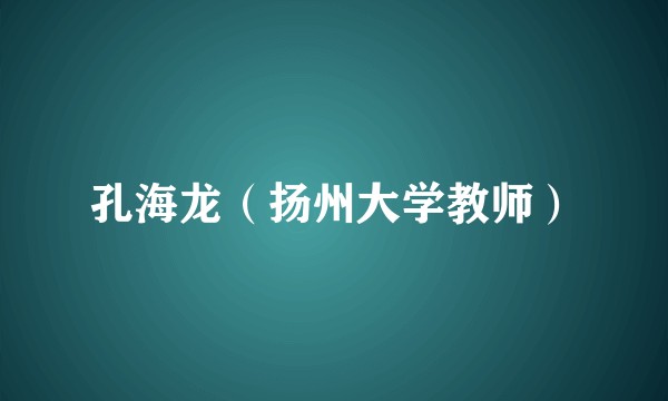 孔海龙(扬州大学教师)