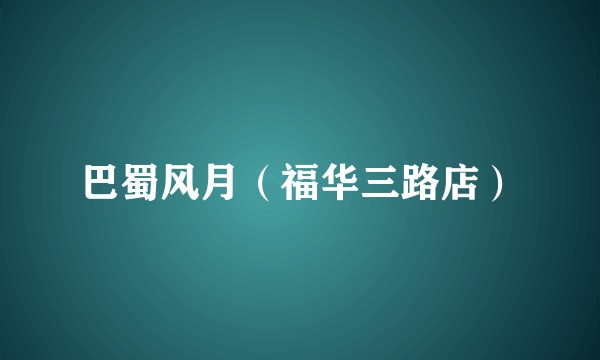 巴蜀风月（福华三路店）