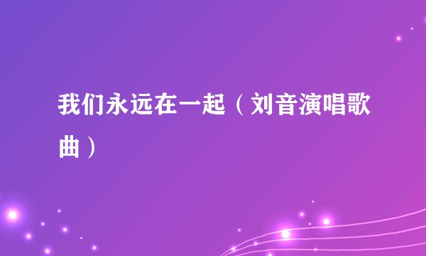 我们永远在一起(刘音演唱歌曲)