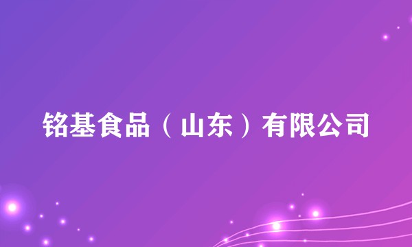 铭基食品（山东）有限公司