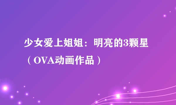 少女爱上姐姐：明亮的3颗星（OVA动画作品）