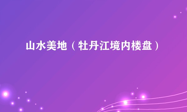 山水美地（牡丹江境内楼盘）