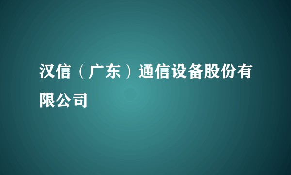汉信（广东）通信设备股份有限公司