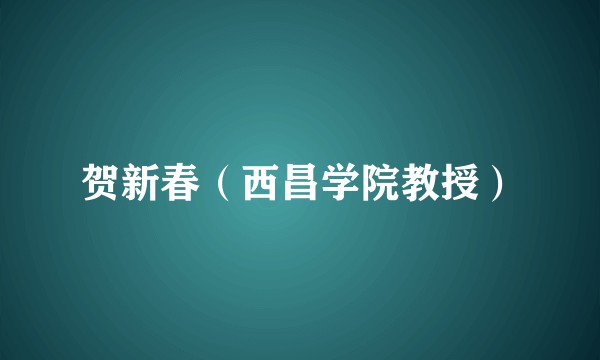 贺新春（西昌学院教授）