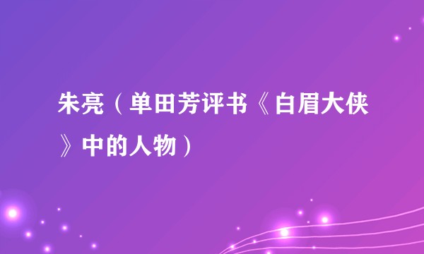 朱亮（单田芳评书《白眉大侠》中的人物）