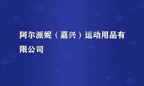 阿尔派妮（嘉兴）运动用品有限公司