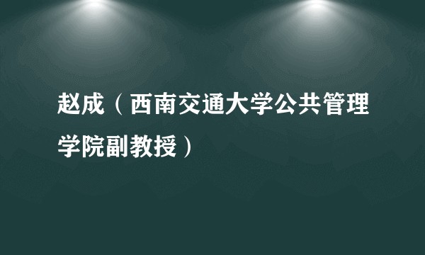 赵成（西南交通大学公共管理学院副教授）