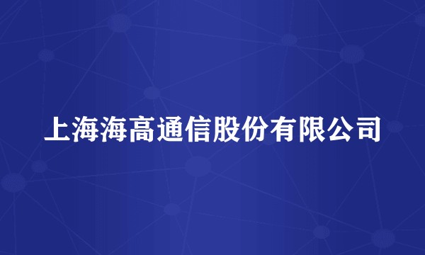 上海海高通信股份有限公司