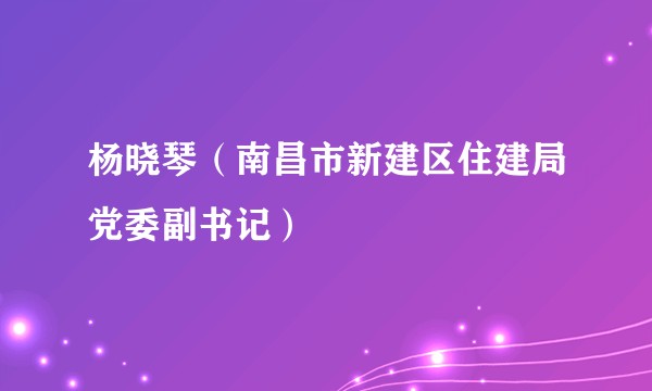 杨晓琴（南昌市新建区住建局党委副书记）