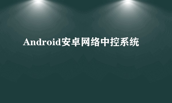 Android安卓网络中控系统