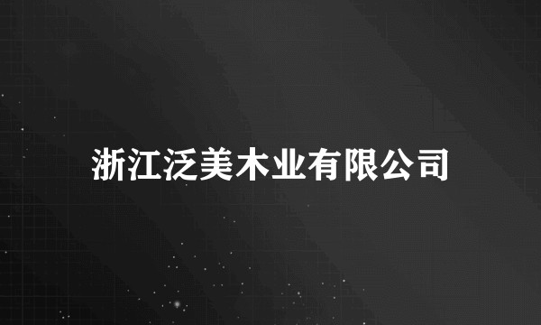 浙江泛美木业有限公司