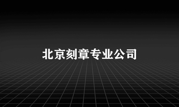 北京刻章专业公司