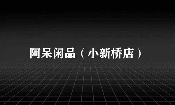 阿呆闲品（小新桥店）